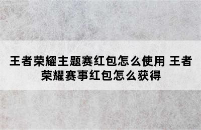 王者荣耀主题赛红包怎么使用 王者荣耀赛事红包怎么获得